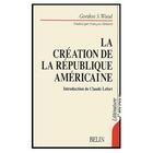 Couverture du livre « La création de la République américaine » de Gordon S. Wood aux éditions Belin