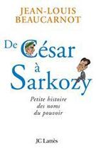 Couverture du livre « De César à Sarkozy ; petite histoire des noms du pouvoir » de Beaucarnot J-L. aux éditions Jc Lattes