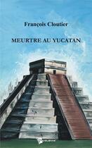 Couverture du livre « Meurtre au Yucatan » de Francois Cloutier aux éditions Publibook