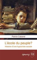 Couverture du livre « L'école du peuple ? histoire d'une hypocrisie sociale » de Patrick Cabanel aux éditions Pu De Rennes