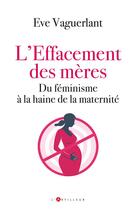 Couverture du livre « L'effacement des mères : Du féminisme à la haine de la maternité » de Eve Vaguerlant aux éditions L'artilleur