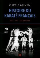 Couverture du livre « Histoire du karaté français ;1951-1976 : les origines » de Guy Sauvin aux éditions Budo