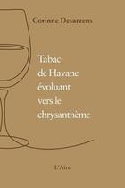 Couverture du livre « TABAC DE HAVANE ÉVOLUANT VERS LE CHRYSANTHEME » de Corinne Desarzens aux éditions Éditions De L'aire