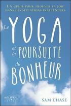 Couverture du livre « Le yoga et la poursuite du bonheur ; un guide pour trouver la joie dans des situations inattendues » de Sam Chase aux éditions Beliveau