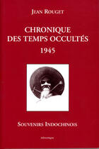 Couverture du livre « Chronique des temps occultes ; 1945 ; souvenirs indochinois » de Jean Rouget aux éditions Edimontagne