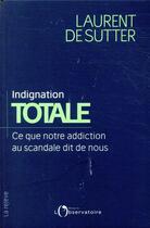 Couverture du livre « Indignation totale ; ce que notre addiction au scandale dit de nous » de Laurent De Sutter aux éditions L'observatoire