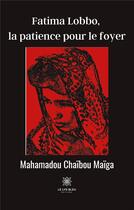 Couverture du livre « Fatima lobbo, la patience pour le foyer » de Chaibou Maiga M. aux éditions Le Lys Bleu