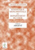 Couverture du livre « Statistique monumentale du departement du Cher ; canton d'Argent » de Alphonse Buhot De Kersers aux éditions Aaz Patrimoine