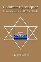 Couverture du livre « Comment pratiquer le yoga intégral de Sri Aurobindo » de Jugal Kishore Mukherjee aux éditions Kriya Yoga