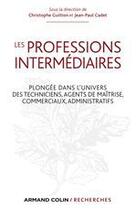 Couverture du livre « Les professions intermédiaires ; plongée dans l'univers des techniciens, agents de maîtrise, commerciaux, administratifs » de Christophe Guitton et Jean-Paul Cadet aux éditions Armand Colin