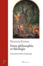 Couverture du livre « Entre philosophie et théologie, une provocation réciproque » de Francis Guibal aux éditions Cerf