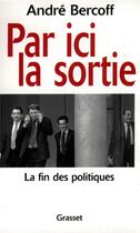 Couverture du livre « Par ici la sortie ; la fin des politiques » de Andre Bercoff aux éditions Grasset Et Fasquelle