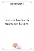 Couverture du livre « Fabienne handicapee raconte son histoire ! » de Robert Duhamel aux éditions Edilivre