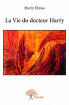 Couverture du livre « La vie du docteur Harty » de Harty Harty Elmas aux éditions Edilivre