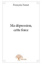 Couverture du livre « Ma dépression, cette force » de Francoise Samat aux éditions Edilivre