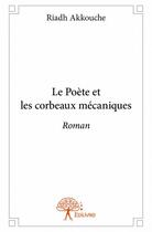 Couverture du livre « Le poete et les corbeaux mecaniques » de Riadh Akkouche aux éditions Edilivre