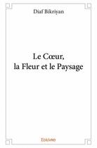 Couverture du livre « Le coeur, la fleur et le paysage » de Diaf Bikriyan aux éditions Edilivre