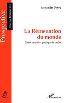 Couverture du livre « La réinvention du monde ; entre utopie et principe de réalité » de Alexandre Rojey aux éditions Editions L'harmattan