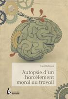 Couverture du livre « Autopsie d'un harcèlement moral au travail » de Fred Dufresne aux éditions Societe Des Ecrivains