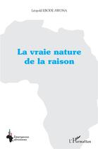 Couverture du livre « La vraie nature de la raison » de Leopold Ebode Awona aux éditions L'harmattan