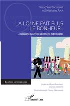 Couverture du livre « La loi ne fait plus le bonheur... mais une nouvelle approche est possible » de Francoise Bousquet et Stephane Jock aux éditions L'harmattan