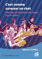 Couverture du livre « C'est comme caresser un chat : aborder la direction de choeur par le chant » de Edward Caswell aux éditions Symetrie