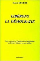 Couverture du livre « Libérons la démocratie, lettre ouverte au président de la République, au premier ministre et aux médias » de Herve Ducrot aux éditions L'harmattan