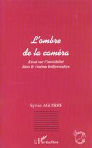 Couverture du livre « L'ombre de la camera - essai sur l invisibilite dans le cinema hollywoodien » de Sylvie Aguirre aux éditions L'harmattan