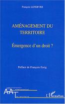 Couverture du livre « Amenagement du territoire - emergence d'un droit » de Francois Lefebvre aux éditions L'harmattan