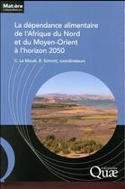 Couverture du livre « La dépendance alimentaire de l'Afrique du Nord et du Moyen-Orient à l'horizon 2050 » de Chantal Le Mouel et Bertrand Schmitt aux éditions Quae