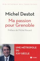 Couverture du livre « Ma passion pour Grenoble » de Michel Destot aux éditions Editions De L'aube