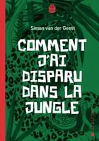 Couverture du livre « Comment j'ai disparu dans la jungle » de Simon Van Der Geest aux éditions La Joie De Lire