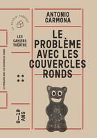 Couverture du livre « Le problème avec les couvercles ronds » de Antonio Carmona aux éditions Theatrales