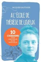 Couverture du livre « À l'école de Thérèse de Lisieux : 10 chemins pour renouveler sa vie spirituelle » de Jacques Gauthier aux éditions Artege