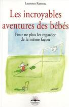 Couverture du livre « Les incroyables aventures des bébés ; pour ne plus les regarder de la même façon » de Laurence Rameau aux éditions Philippe Duval