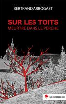 Couverture du livre « Sur les toits ; meurtre dans le Perche » de Bertrand Arbogast aux éditions Les Editions Du Loir