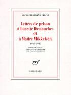 Couverture du livre « Lettres de prison à Lucette Destouches et à Maître Mikkelsen (1945-1947) » de Louis-Ferdinand Celine aux éditions Gallimard