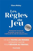 Couverture du livre « Les règles du jeu ; promouvoir son travail, demander ce que l'on veut, s'affranchir du rôle de la bonne élève » de Clara Moley aux éditions Dunod