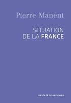 Couverture du livre « Situation de la france » de Pierre Manent aux éditions Desclee De Brouwer