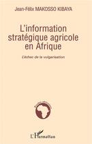 Couverture du livre « L'information stratégique agricole en Afrique ; l'échec de la vulgarisation » de Jean-Felix Makosso Kibaya aux éditions L'harmattan