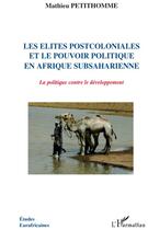 Couverture du livre « Les élites postcoloniales et le pouvoir politique en Afrique subsaharienne ; la politique contre le développement » de Mathieu Petithomme aux éditions L'harmattan