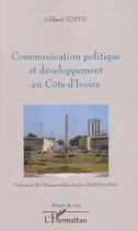 Couverture du livre « Communication politique et développement en Côte d'Ivoire » de Gilbert Toppe aux éditions Editions L'harmattan