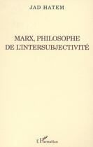 Couverture du livre « Marx, philosophe de l'intersubjectivite » de Jad Hatem aux éditions Editions L'harmattan