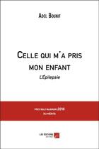 Couverture du livre « Celle qui m'a pris mon enfant ; l'épilepsie » de Adel Bounif aux éditions Editions Du Net