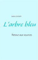 Couverture du livre « L'arbre bleu ; retour aux sources » de Valérie Gasnier aux éditions Books On Demand