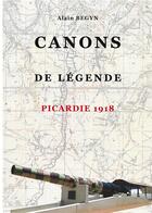 Couverture du livre « Canons de légende ; Picardie 1918 » de Alain Begyn aux éditions Books On Demand