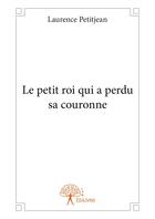 Couverture du livre « Le petit roi qui a perdu sa couronne » de Laurence Petitjean aux éditions Editions Edilivre
