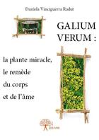 Couverture du livre « Galium Verum ; la plante miracle, le remède du corps et de l'âme » de Daniela Vinceguerra-Radut aux éditions Edilivre