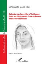 Couverture du livre « Relectures du mythe d'Antigone dans les littératures francophones extra-européennes » de Emanuela Cacchioli aux éditions L'harmattan