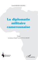 Couverture du livre « La diplomatie militaire camerounaise » de Lionel Messia Ngong aux éditions L'harmattan